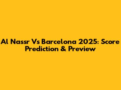 Al Nassr Vs Barcelona 2025: Score Prediction & Preview