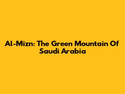 Al-Mizn: The Green Mountain Of Saudi Arabia