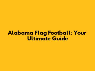 Alabama Flag Football: Your Ultimate Guide