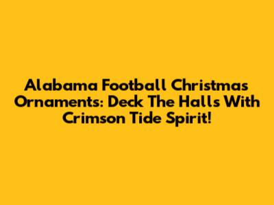Alabama Football Christmas Ornaments: Deck The Halls With Crimson Tide Spirit!