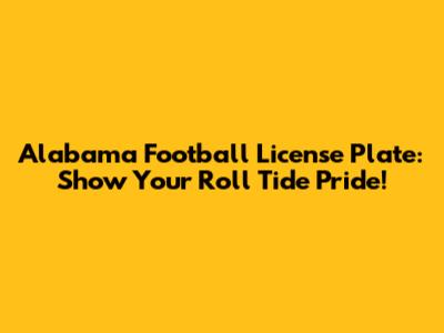 Alabama Football License Plate: Show Your Roll Tide Pride!