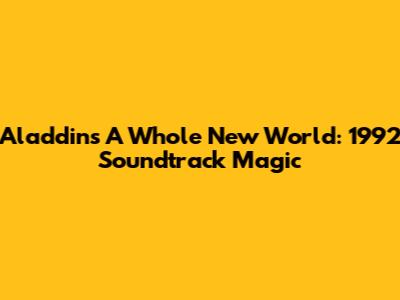 Aladdin's 'A Whole New World': 1992 Soundtrack Magic