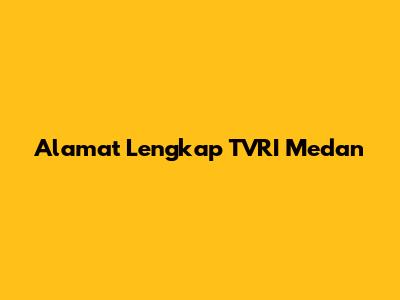 Alamat Lengkap TVRI Medan