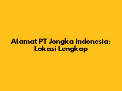 Alamat PT Jongka Indonesia: Lokasi Lengkap