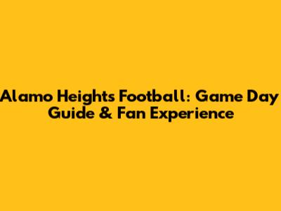 Alamo Heights Football: Game Day Guide & Fan Experience