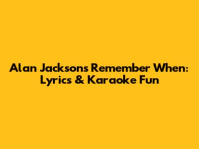 Alan Jackson's "Remember When": Lyrics & Karaoke Fun