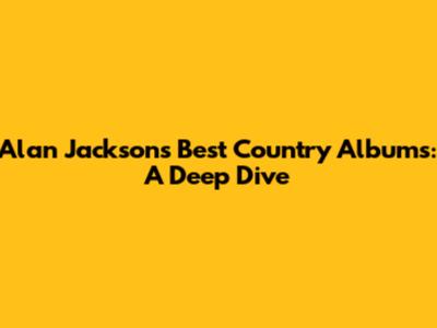 Alan Jackson's Best Country Albums: A Deep Dive