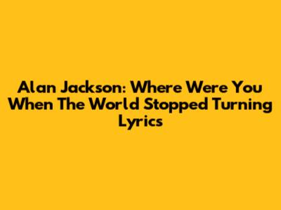 Alan Jackson: Where Were You When The World Stopped Turning Lyrics