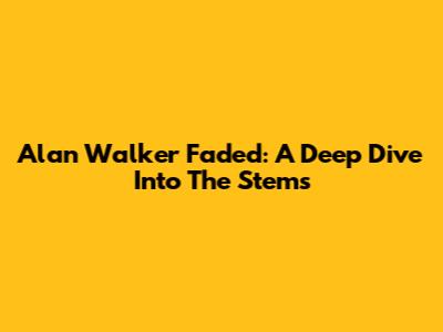 Alan Walker Faded: A Deep Dive Into The Stems