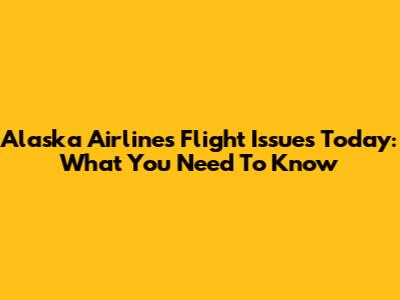 Alaska Airlines Flight Issues Today: What You Need To Know