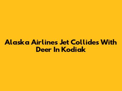 Alaska Airlines Jet Collides With Deer In Kodiak