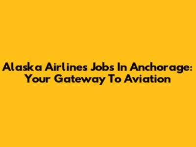 Alaska Airlines Jobs In Anchorage: Your Gateway To Aviation