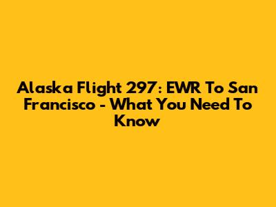 Alaska Flight 297: EWR To San Francisco - What You Need To Know
