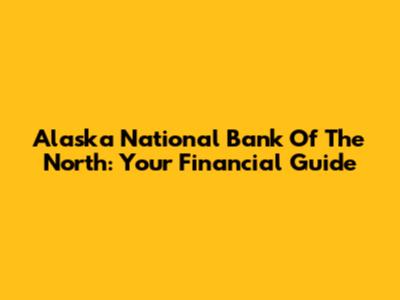 Alaska National Bank Of The North: Your Financial Guide