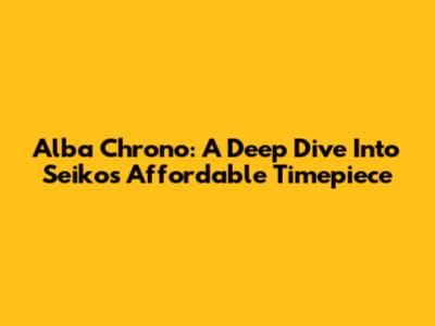 Alba Chrono: A Deep Dive Into Seiko's Affordable Timepiece