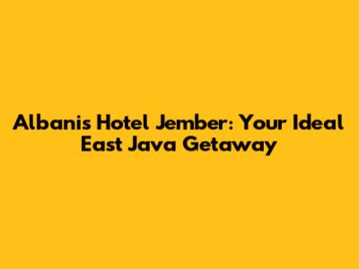 Albanis Hotel Jember: Your Ideal East Java Getaway