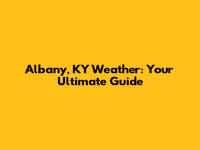 Albany, KY Weather: Your Ultimate Guide