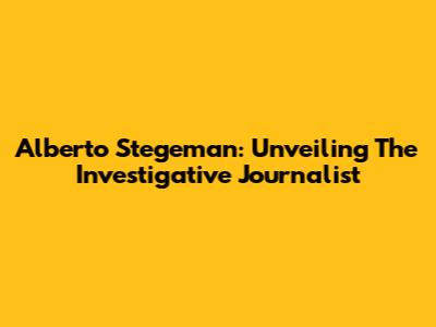 Alberto Stegeman: Unveiling The Investigative Journalist