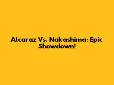 Alcaraz Vs. Nakashima: Epic Showdown!