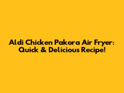 Aldi Chicken Pakora Air Fryer: Quick & Delicious Recipe!