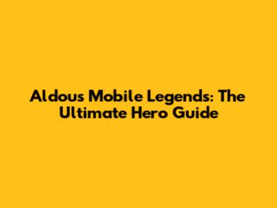 Aldous Mobile Legends: The Ultimate Hero Guide