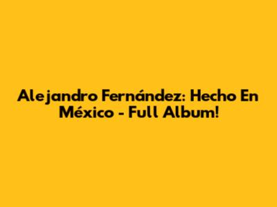 Alejandro Fernández: Hecho En México - Full Album!