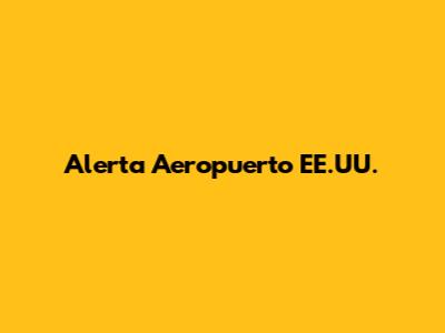 Alerta Aeropuerto EE.UU.