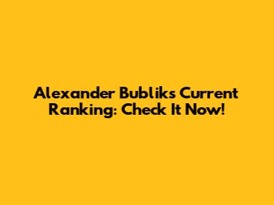 Alexander Bublik's Current Ranking: Check It Now!