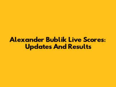 Alexander Bublik Live Scores: Updates And Results