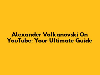 Alexander Volkanovski On YouTube: Your Ultimate Guide
