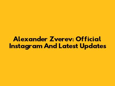 Alexander Zverev: Official Instagram And Latest Updates