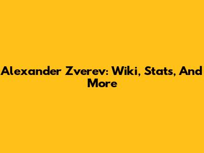 Alexander Zverev: Wiki, Stats, And More