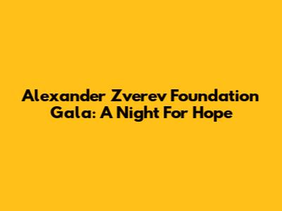 Alexander Zverev Foundation Gala: A Night For Hope