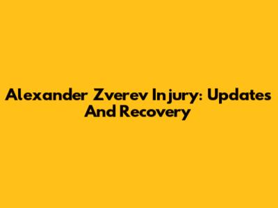 Alexander Zverev Injury: Updates And Recovery