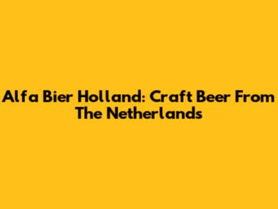 Alfa Bier Holland: Craft Beer From The Netherlands