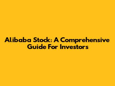 Alibaba Stock: A Comprehensive Guide For Investors