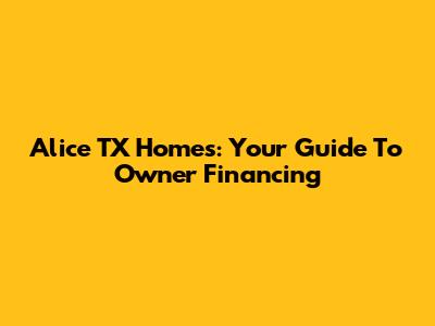 Alice TX Homes: Your Guide To Owner Financing