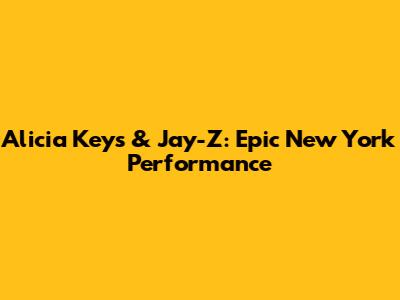 Alicia Keys & Jay-Z: Epic New York Performance