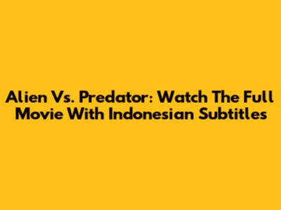 Alien Vs. Predator: Watch The Full Movie With Indonesian Subtitles