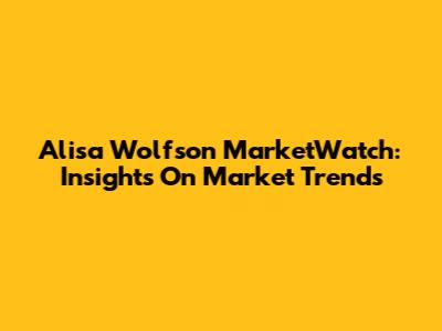Alisa Wolfson MarketWatch: Insights On Market Trends