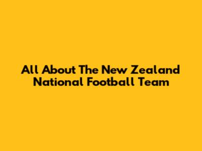 All About The New Zealand National Football Team