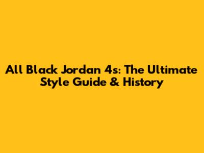 All Black Jordan 4s: The Ultimate Style Guide & History