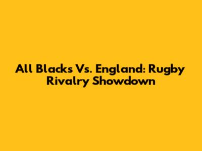All Blacks Vs. England: Rugby Rivalry Showdown