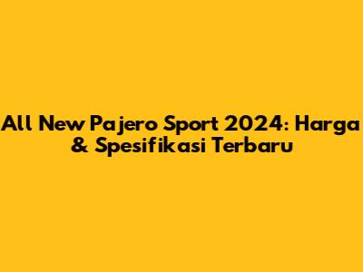 All New Pajero Sport 2024: Harga & Spesifikasi Terbaru