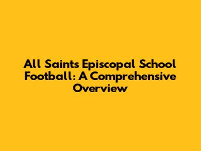 All Saints Episcopal School Football: A Comprehensive Overview