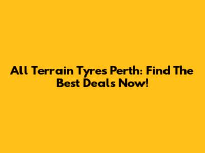 All Terrain Tyres Perth: Find The Best Deals Now!
