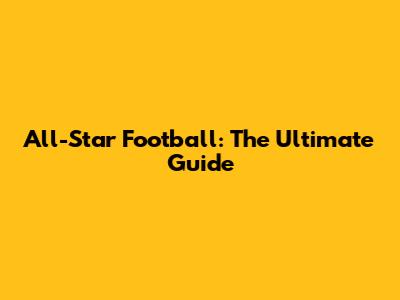All-Star Football: The Ultimate Guide