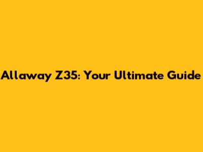 Allaway Z35: Your Ultimate Guide
