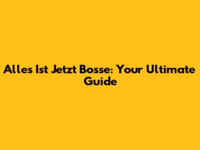 Alles Ist Jetzt Bosse: Your Ultimate Guide