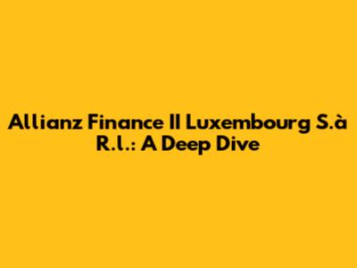 Allianz Finance II Luxembourg S.à R.l.: A Deep Dive